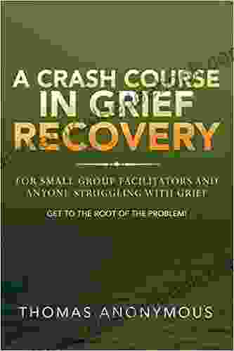 A Crash Course In Grief Recovery: For Small Group Facilitators And Anyone Struggling With Grief