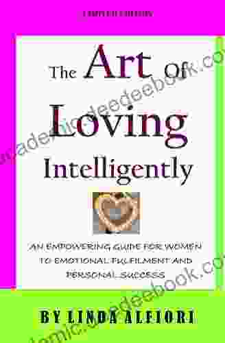 The Art Of Loving Intelligently: An Empowering Guide For Women To Emotional Fulfilment Personal Success