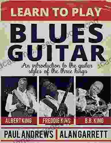 Learn To Play Blues Guitar: An Introduction To The Guitar Styles Of The Three Kings