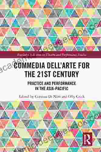 Commedia Dell Arte For The 21st Century: Practice And Performance In The Asia Pacific (Routledge Advances In Theatre Performance Studies)