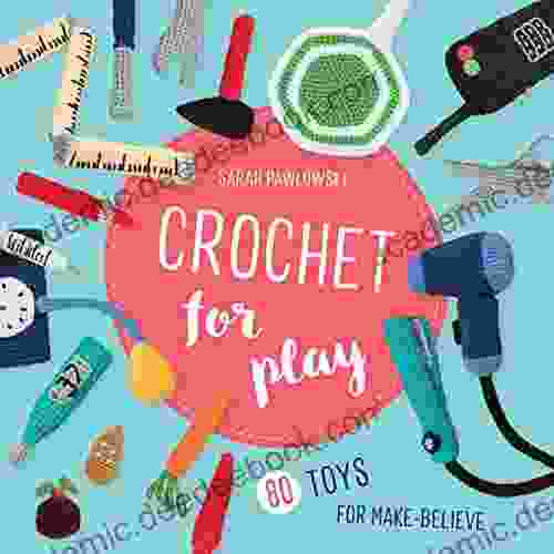 Crochet for Play: 80 Toys for Make Believe