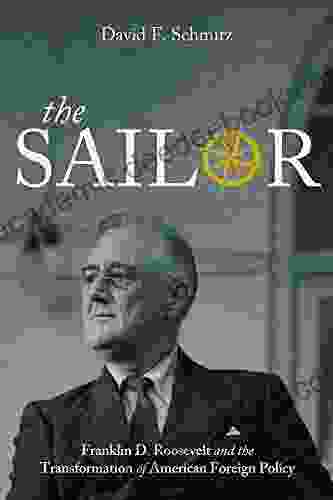 The Sailor: Franklin D Roosevelt And The Transformation Of American Foreign Policy (Studies In Conflict Diplomacy And Peace)