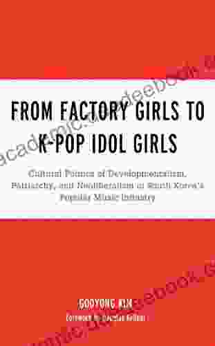 From Factory Girls to K Pop Idol Girls: Cultural Politics of Developmentalism Patriarchy and Neoliberalism in South Korea s Popular Music Industry (For Studies in Rock and Popular Music)