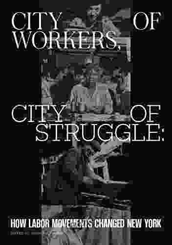 City Of Workers City Of Struggle: How Labor Movements Changed New York (Columbia Studies In The History Of U S Capitalism)