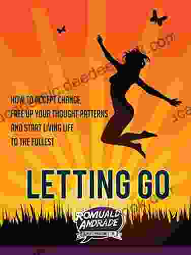 LETTING GO: How to accept change free up your thought patterns and start living life to the fullest