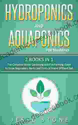 Hydroponics And Aquaponics For Beginners: 2 In 1 The Complete Home Gardening And Fish Farming Guide To Grow Vegetables Herbs And Fruits At Home Without Soil (Super Simple Gardening Guides)