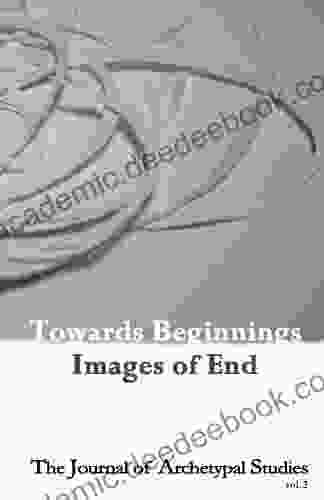 Towards Beginnings: Images Of End (The Journal Of Archetypal Studies 2)