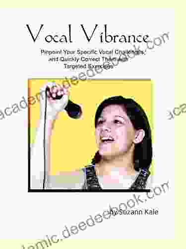 Vocal Vibrance: Pinpoint Your Specific Vocal Challenges And Correct Them With Targeted Exercises