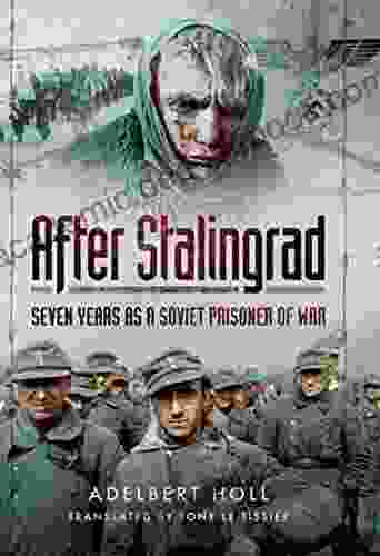 After Stalingrad: Seven Years As A Soviet Prisoner Of War