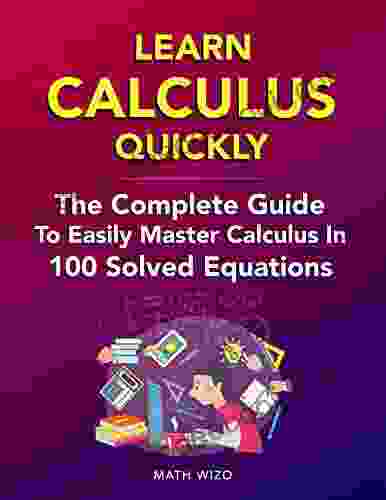 Learn Calculus Quickly: The Complete Guide To Easily Master Calculus In 100 Solved Equations