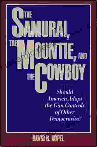 The Samurai The Mountie And The Cowboy: Should America Adopt The Gun Controls Of Other Democracies?