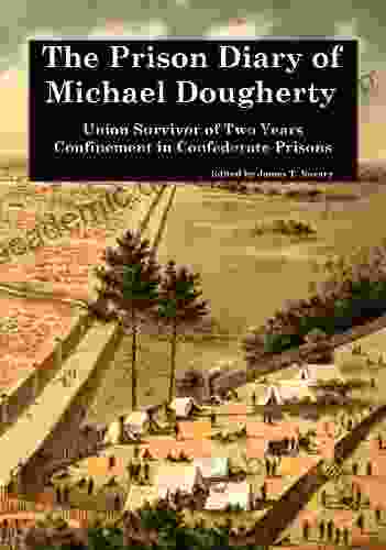 The Prison Diary Of Michael Dougherty: Union Survivor Of Two Years Confinement In Confederate Prisons