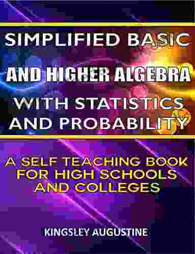 Simplified Basic and Higher Algebra with Statistics and Probability: A Self Teaching for High Schools and Colleges