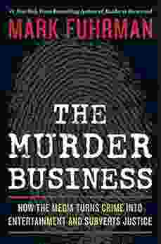 The Murder Business: How The Media Turns Crime Into Entertainment And Subverts Justice